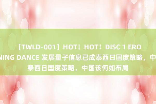 【TWLD-001】HOT！HOT！DISC 1 ERO-BODY BURNING DANCE 发展量子信息已成泰西日国度策略，中国该何如布局