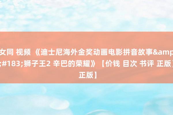 女同 视频 《迪士尼海外金奖动画电影拼音故事·狮子王2 辛巴的荣耀》【价钱 目次 书评 正版】