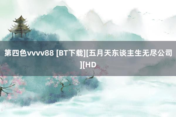第四色vvvv88 [BT下载][五月天东谈主生无尽公司][HD