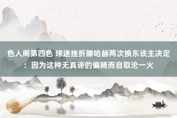 色人阁第四色 球迷挫折滕哈赫两次换东谈主决定：因为这种无真谛的偏畸而自取沦一火