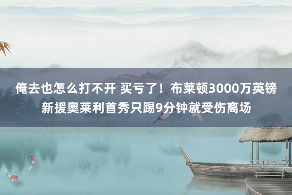 俺去也怎么打不开 买亏了！布莱顿3000万英镑新援奥莱利首秀只踢9分钟就受伤离场
