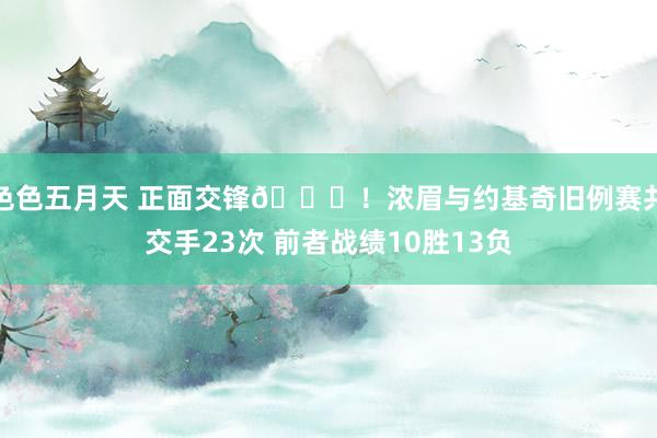 色色五月天 正面交锋👀！浓眉与约基奇旧例赛共交手23次 前者战绩10胜13负