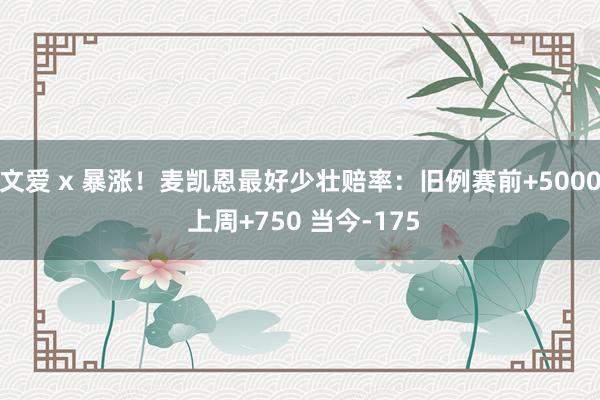 文爱 x 暴涨！麦凯恩最好少壮赔率：旧例赛前+5000 上周+750 当今-175