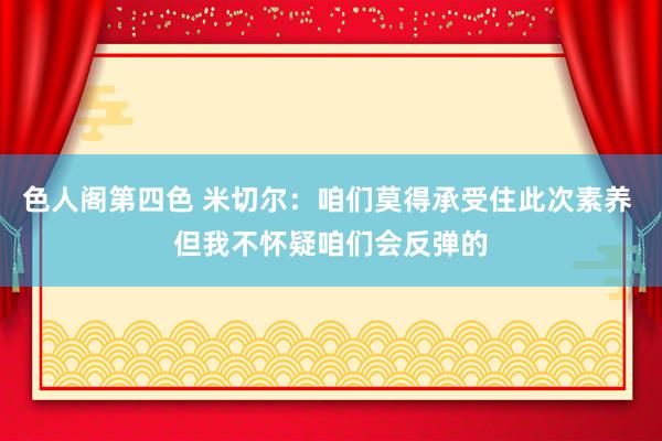 色人阁第四色 米切尔：咱们莫得承受住此次素养 但我不怀疑咱们会反弹的