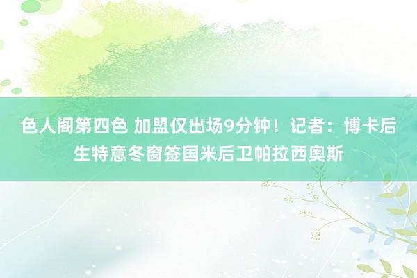 色人阁第四色 加盟仅出场9分钟！记者：博卡后生特意冬窗签国米后卫帕拉西奥斯