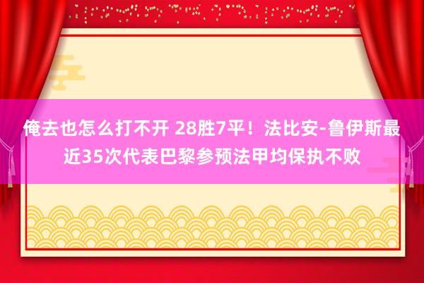 俺去也怎么打不开 28胜7平！法比安-鲁伊斯最近35次代表巴黎参预法甲均保执不败