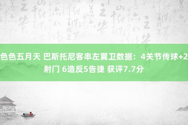 色色五月天 巴斯托尼客串左翼卫数据：4关节传球+2射门 6造反5告捷 获评7.7分