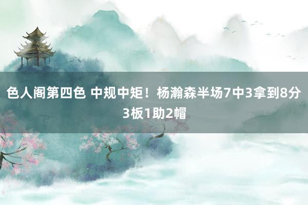 色人阁第四色 中规中矩！杨瀚森半场7中3拿到8分3板1助2帽