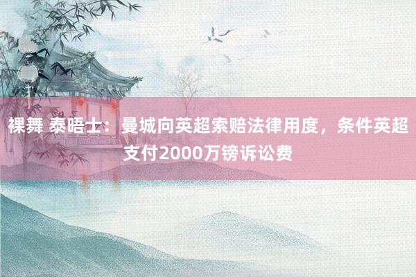裸舞 泰晤士：曼城向英超索赔法律用度，条件英超支付2000万镑诉讼费