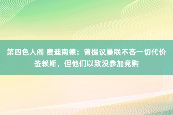 第四色人阁 费迪南德：曾提议曼联不吝一切代价签赖斯，但他们以致没参加竞购
