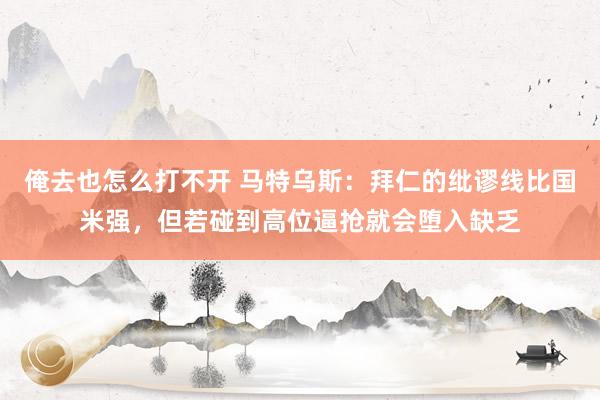 俺去也怎么打不开 马特乌斯：拜仁的纰谬线比国米强，但若碰到高位逼抢就会堕入缺乏