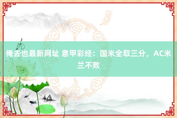 俺去也最新网址 意甲彩经：国米全取三分，AC米兰不败